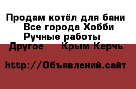 Продам котёл для бани  - Все города Хобби. Ручные работы » Другое   . Крым,Керчь